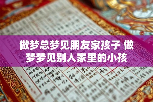 做梦总梦见朋友家孩子 做梦梦见别人家里的小孩