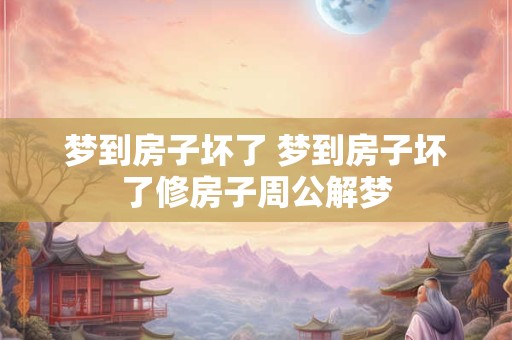 梦到房子坏了 梦到房子坏了修房子周公解梦