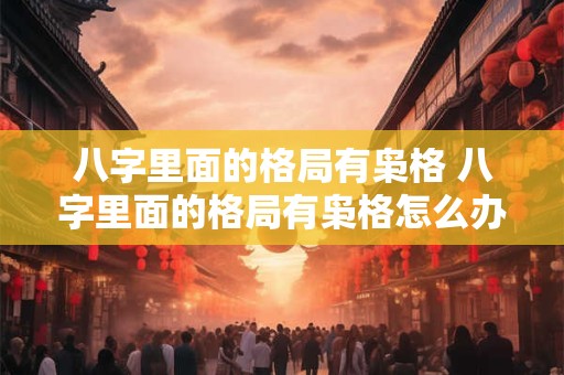 八字里面的格局有枭格 八字里面的格局有枭格怎么办