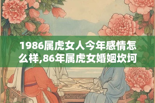 1986属虎女人今年感情怎么样,86年属虎女婚姻坎坷