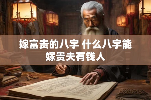 嫁富贵的八字 什么八字能嫁贵夫有钱人