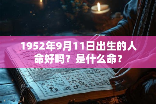 1952年9月11日出生的人命好吗？是什么命？