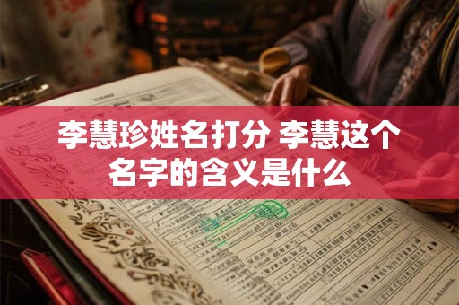 李慧珍姓名打分 李慧这个名字的含义是什么
