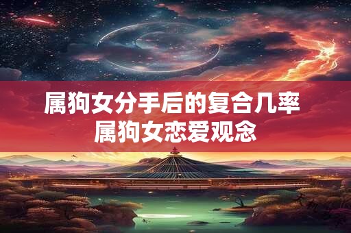 属狗女分手后的复合几率 属狗女恋爱观念