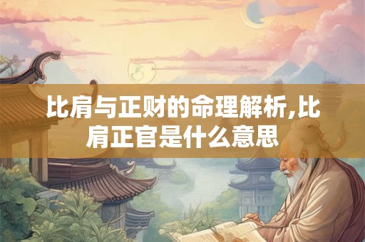 比肩与正财的命理解析,比肩正官是什么意思
