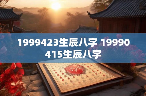 1999423生辰八字 19990415生辰八字