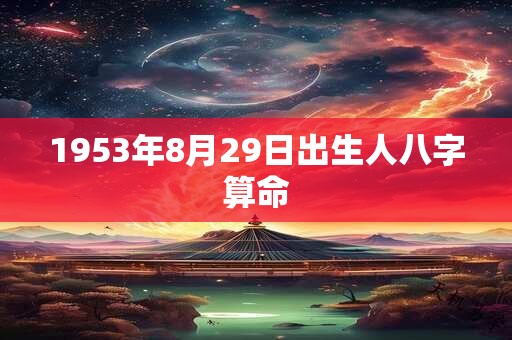 1953年8月29日出生人八字算命 1953年8月29日出生人八字算命