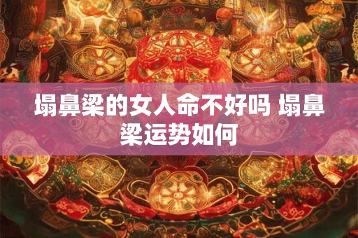 塌鼻梁的女人命不好吗 塌鼻梁运势如何