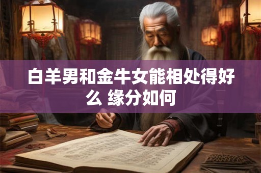 白羊男和金牛女能相处得好么 缘分如何