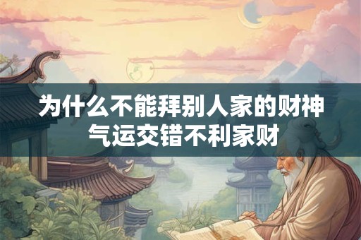 为什么不能拜别人家的财神 气运交错不利家财