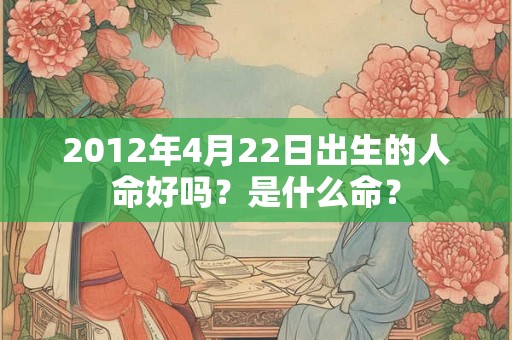 2012年4月22日出生的人命好吗？是什么命？