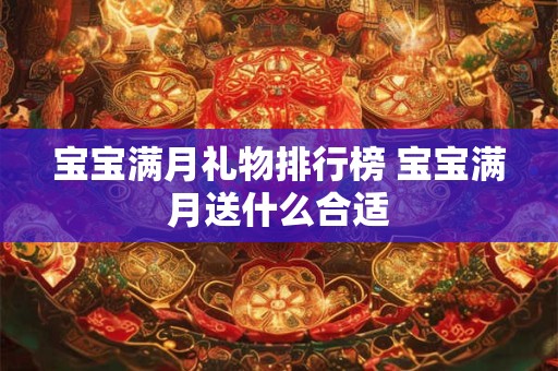 宝宝满月礼物排行榜 宝宝满月送什么合适