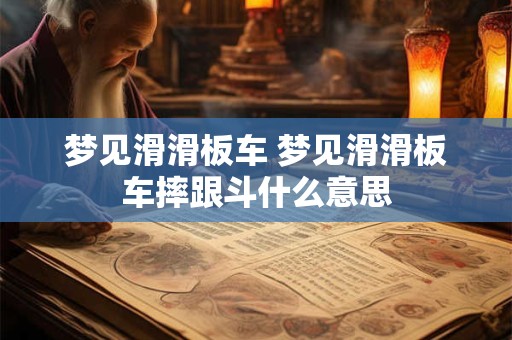 梦见滑滑板车 梦见滑滑板车摔跟斗什么意思