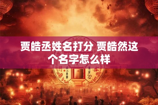 贾皓丞姓名打分 贾皓然这个名字怎么样