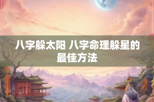 八字躲太阳 八字命理躲星的最佳方法