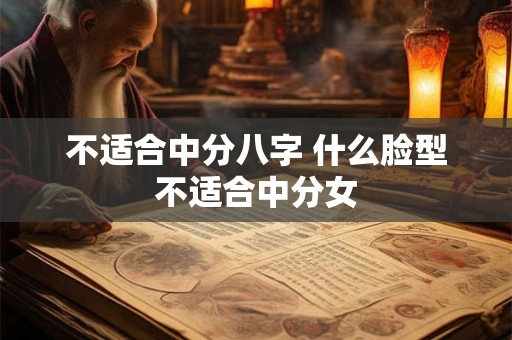 不适合中分八字 什么脸型不适合中分女