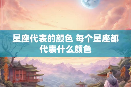 星座代表的颜色 每个星座都代表什么颜色