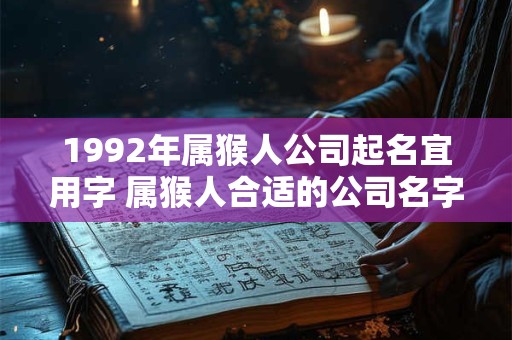 1992年属猴人公司起名宜用字 属猴人合适的公司名字