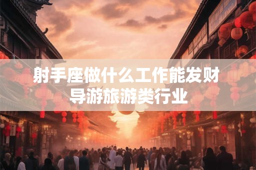 射手座做什么工作能发财 导游旅游类行业