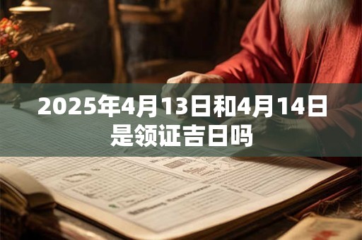 2025年4月13日和4月14日是领证吉日吗