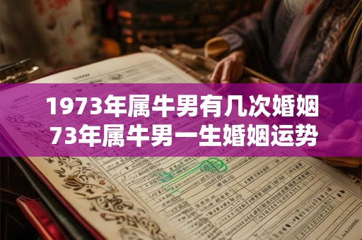 1973年属牛男有几次婚姻 73年属牛男一生婚姻运势如何