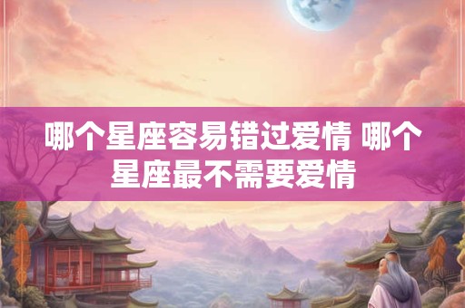 哪个星座容易错过爱情 哪个星座最不需要爱情