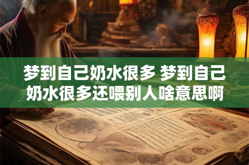 梦到自己奶水很多 梦到自己奶水很多还喂别人啥意思啊