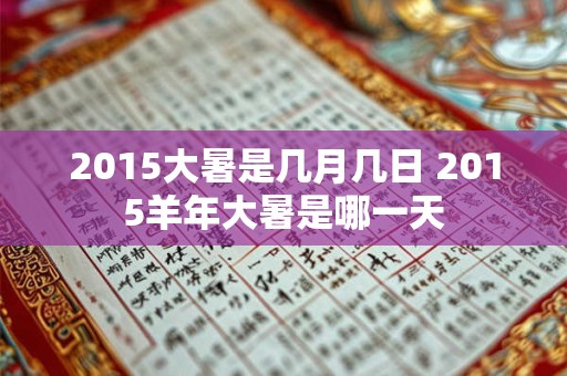 2015大暑是几月几日 2015羊年大暑是哪一天