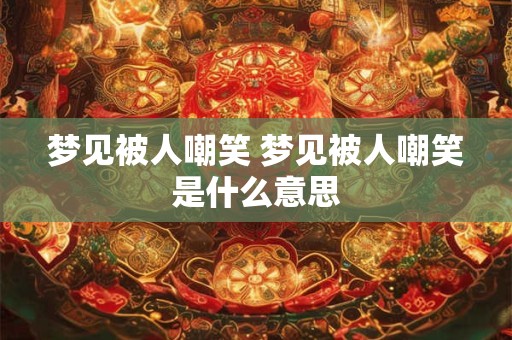 梦见被人嘲笑 梦见被人嘲笑是什么意思