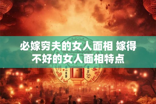 必嫁穷夫的女人面相 嫁得不好的女人面相特点