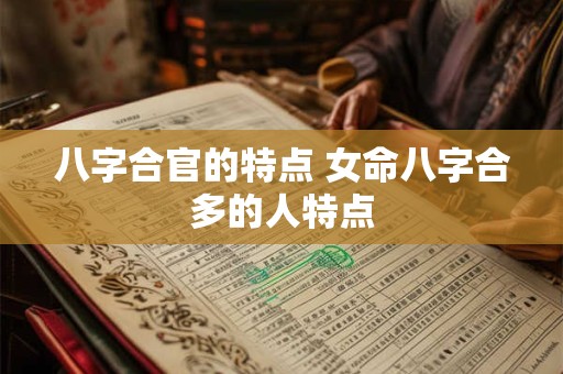 八字合官的特点 女命八字合多的人特点