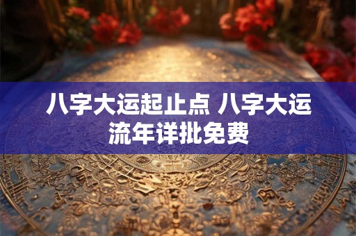 八字大运起止点 八字大运流年详批免费