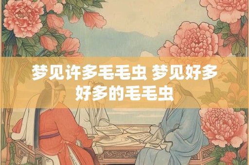 梦见许多毛毛虫 梦见好多好多的毛毛虫