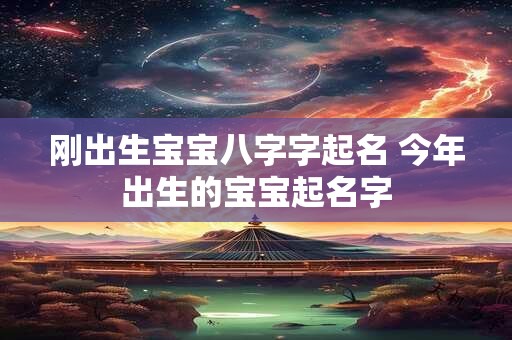 刚出生宝宝八字字起名 今年出生的宝宝起名字