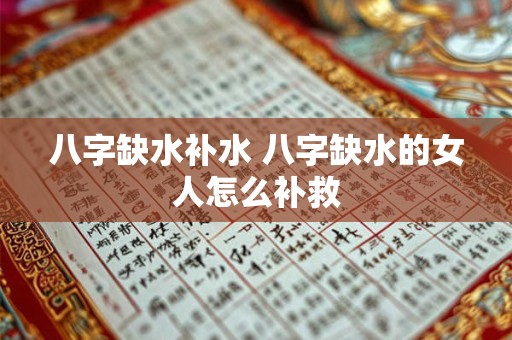 八字缺水补水 八字缺水的女人怎么补救