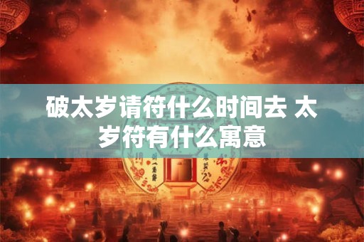 破太岁请符什么时间去 太岁符有什么寓意