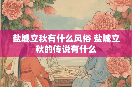 盐城立秋有什么风俗 盐城立秋的传说有什么 盐城立秋有什么风俗 盐城立秋的传说有什么