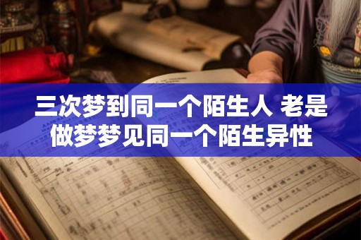 三次梦到同一个陌生人 老是做梦梦见同一个陌生异性