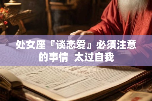 处女座『谈恋爱』必须注意的事情  太过自我
