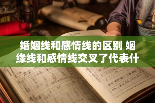 婚姻线和感情线的区别 姻缘线和感情线交叉了代表什么
