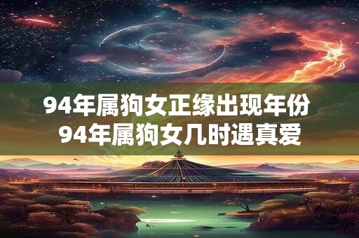 94年属狗女正缘出现年份 94年属狗女几时遇真爱
