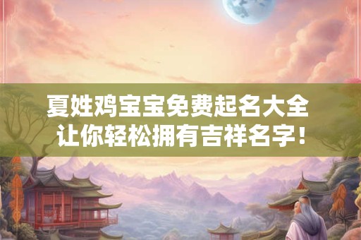 夏姓鸡宝宝免费起名大全 让你轻松拥有吉祥名字! 夏姓鸡宝宝免费起名大全 让你轻松拥有吉祥名字!