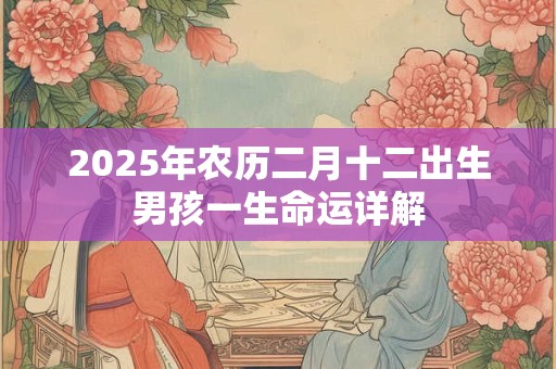 2025年农历二月十二出生男孩一生命运详解