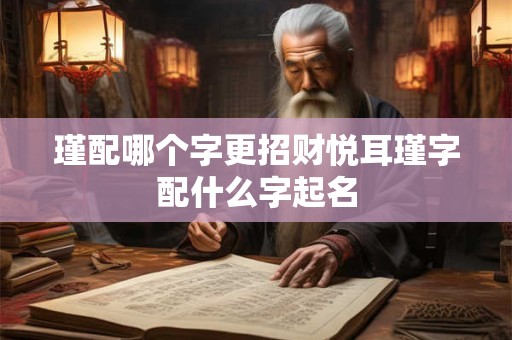 瑾配哪个字更招财悦耳瑾字配什么字起名