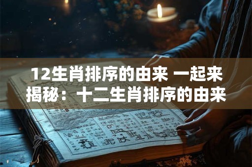 12生肖排序的由来 一起来揭秘：十二生肖排序的由来