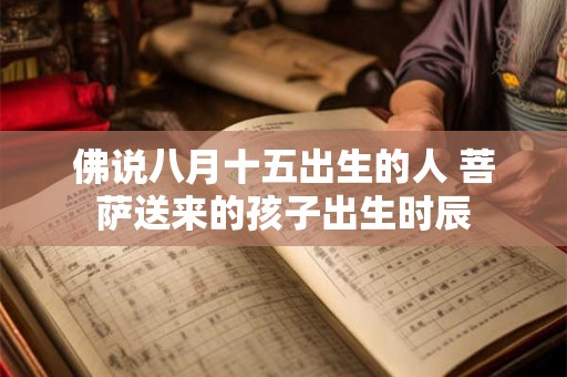 佛说八月十五出生的人 菩萨送来的孩子出生时辰