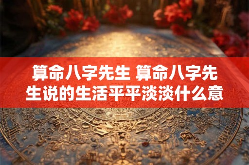 算命八字先生 算命八字先生说的生活平平淡淡什么意思