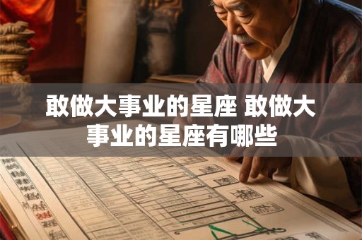 敢做大事业的星座 敢做大事业的星座有哪些