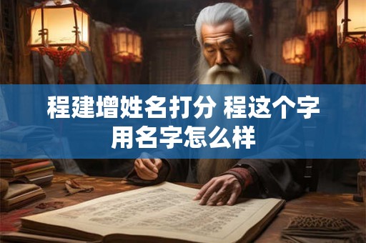 程建增姓名打分 程这个字用名字怎么样