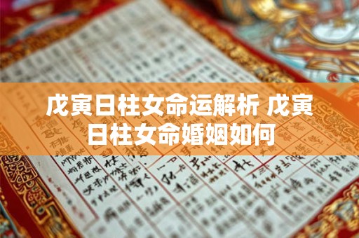 戊寅日柱女命运解析 戊寅日柱女命婚姻如何